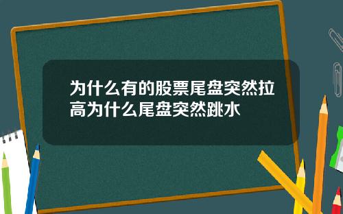 为什么有的股票尾盘突然拉高为什么尾盘突然跳水