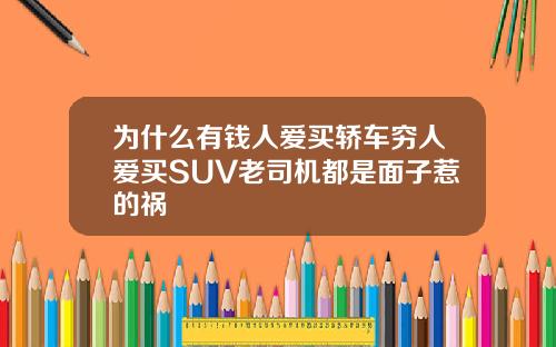 为什么有钱人爱买轿车穷人爱买SUV老司机都是面子惹的祸