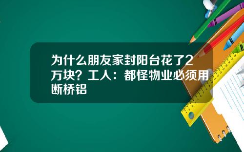 为什么朋友家封阳台花了2万块？工人：都怪物业必须用断桥铝