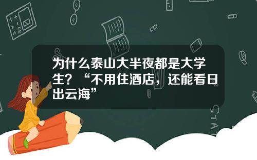 为什么泰山大半夜都是大学生？“不用住酒店，还能看日出云海”