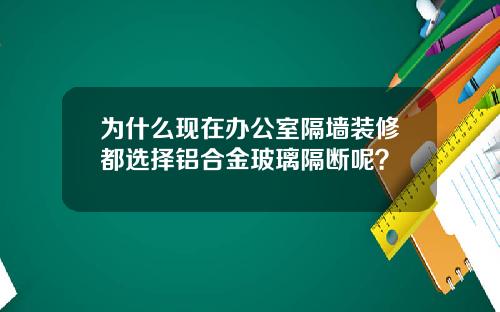为什么现在办公室隔墙装修都选择铝合金玻璃隔断呢？