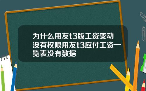 为什么用友t3版工资变动没有权限用友t3应付工资一览表没有数据