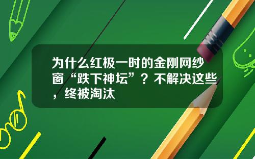 为什么红极一时的金刚网纱窗“跌下神坛”？不解决这些，终被淘汰