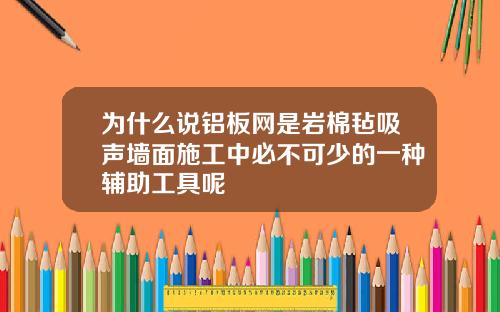 为什么说铝板网是岩棉毡吸声墙面施工中必不可少的一种辅助工具呢