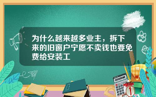 为什么越来越多业主，拆下来的旧窗户宁愿不卖钱也要免费给安装工