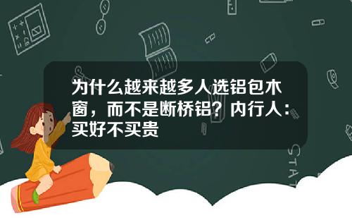 为什么越来越多人选铝包木窗，而不是断桥铝？内行人：买好不买贵
