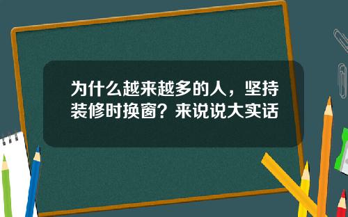 为什么越来越多的人，坚持装修时换窗？来说说大实话