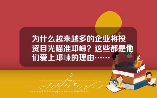为什么越来越多的企业将投资目光瞄准邛崃？这些都是他们爱上邛崃的理由……