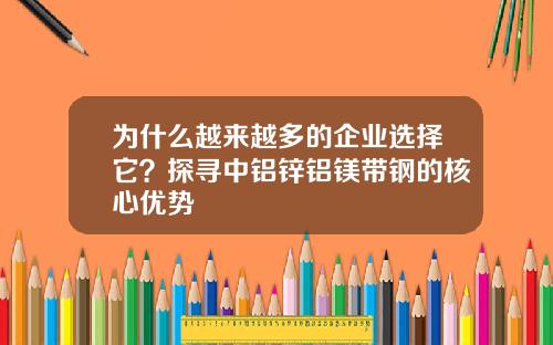 为什么越来越多的企业选择它？探寻中铝锌铝镁带钢的核心优势