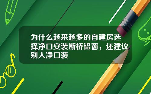 为什么越来越多的自建房选择净口安装断桥铝窗，还建议别人净口装