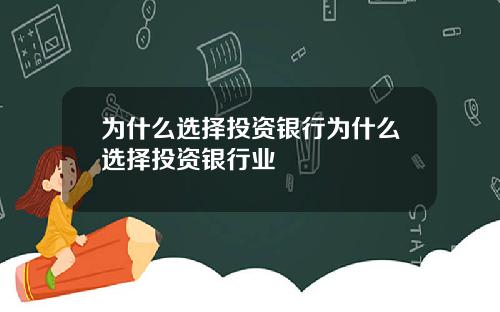 为什么选择投资银行为什么选择投资银行业