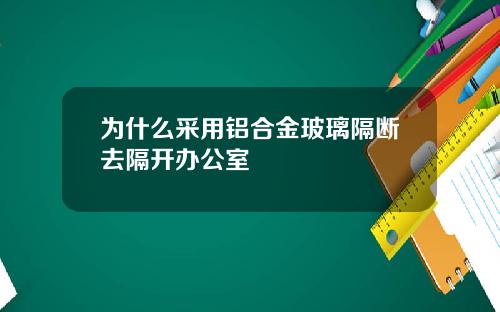为什么采用铝合金玻璃隔断去隔开办公室