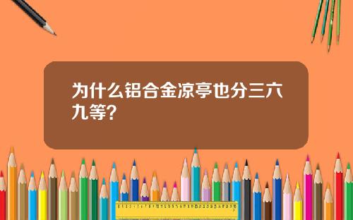 为什么铝合金凉亭也分三六九等？