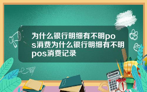 为什么银行明细有不明pos消费为什么银行明细有不明pos消费记录