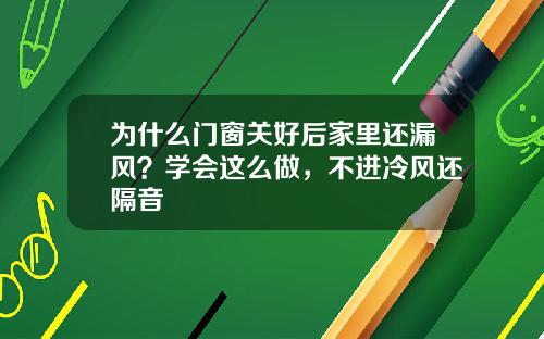 为什么门窗关好后家里还漏风？学会这么做，不进冷风还隔音
