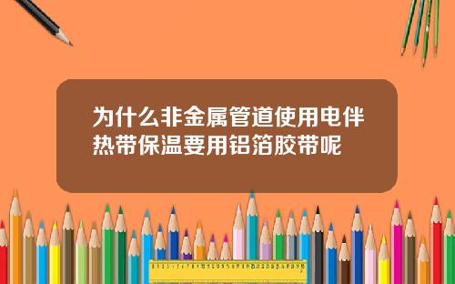 为什么非金属管道使用电伴热带保温要用铝箔胶带呢