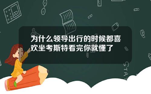 为什么领导出行的时候都喜欢坐考斯特看完你就懂了