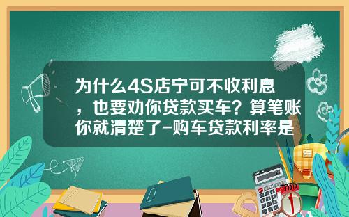 为什么4S店宁可不收利息，也要劝你贷款买车？算笔账你就清楚了-购车贷款利率是多少【新闻】