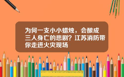 为何一支小小蜡烛，会酿成三人身亡的悲剧？江苏消防带你走进火灾现场