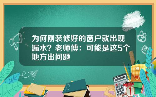 为何刚装修好的窗户就出现漏水？老师傅：可能是这5个地方出问题