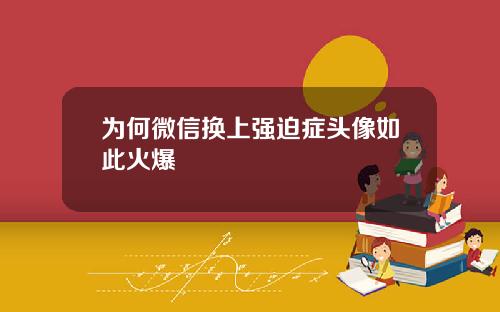 为何微信换上强迫症头像如此火爆