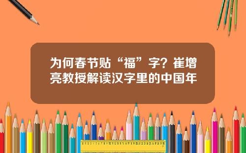 为何春节贴“福”字？崔增亮教授解读汉字里的中国年