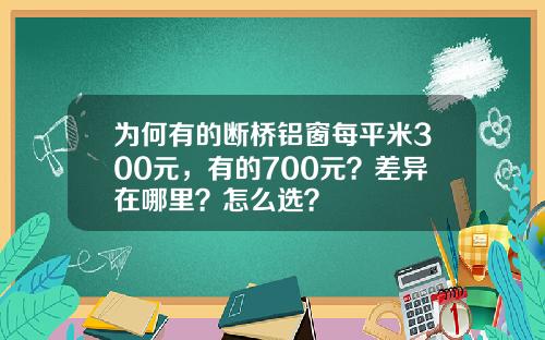 为何有的断桥铝窗每平米300元，有的700元？差异在哪里？怎么选？