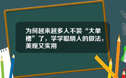 为何越来越多人不装“大单槽”了，学学聪明人的做法，美观又实用