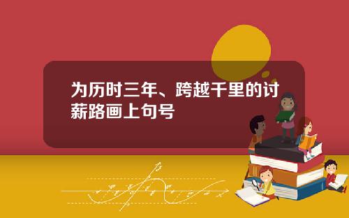 为历时三年、跨越千里的讨薪路画上句号