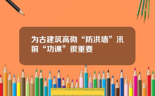为古建筑高砌“防洪墙”汛前“功课”很重要