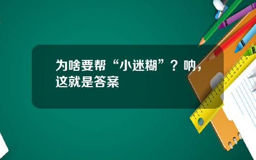 为啥要帮“小迷糊”？呐，这就是答案