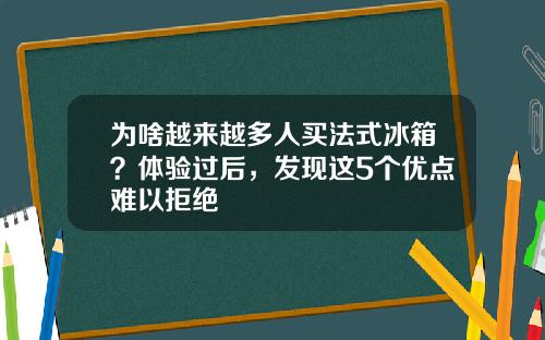 为啥越来越多人买法式冰箱？体验过后，发现这5个优点难以拒绝