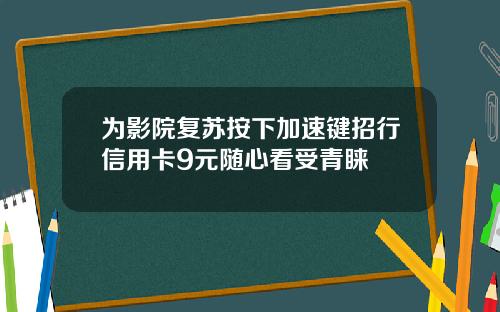 为影院复苏按下加速键招行信用卡9元随心看受青睐