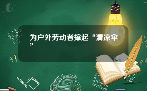 为户外劳动者撑起“清凉伞”