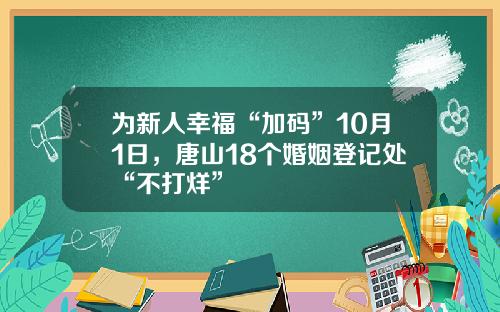 为新人幸福“加码”10月1日，唐山18个婚姻登记处“不打烊”