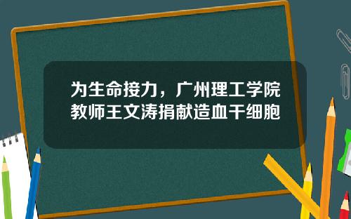 为生命接力，广州理工学院教师王文涛捐献造血干细胞