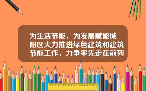 为生活节能，为发展赋能城阳区大力推进绿色建筑和建筑节能工作，力争率先走在前列