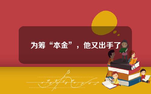 为筹“本金”，他又出手了