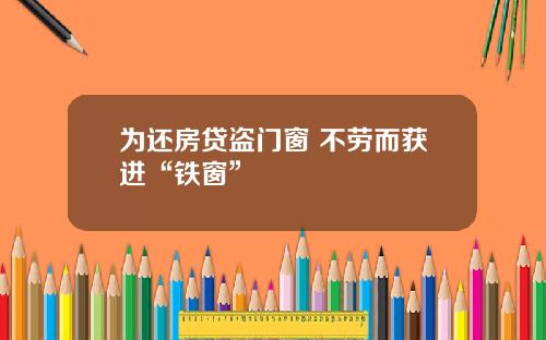 为还房贷盗门窗 不劳而获进“铁窗”