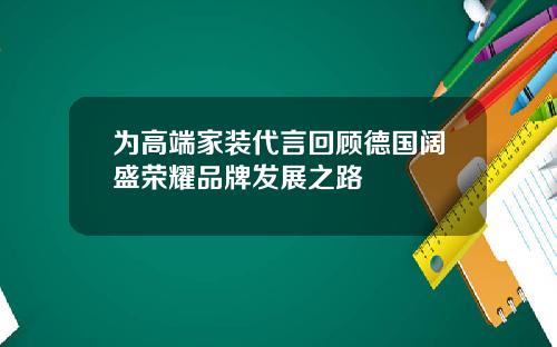 为高端家装代言回顾德国阔盛荣耀品牌发展之路