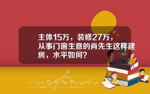 主体15万，装修27万，从事门窗生意的肖先生这样建房，水平如何？