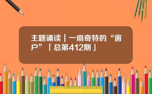 主题诵读｜一扇奇特的“窗户”「总第412期」