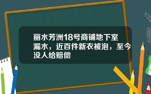 丽水芳洲18号商铺地下室漏水，近百件新衣被泡，至今没人给赔偿