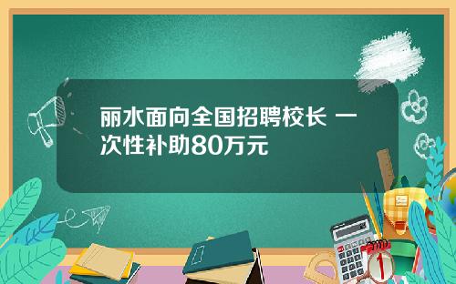 丽水面向全国招聘校长 一次性补助80万元