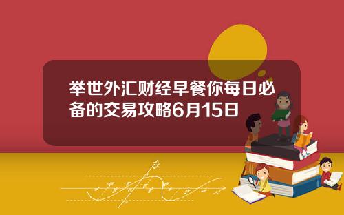 举世外汇财经早餐你每日必备的交易攻略6月15日