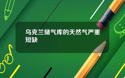 乌克兰储气库的天然气严重短缺