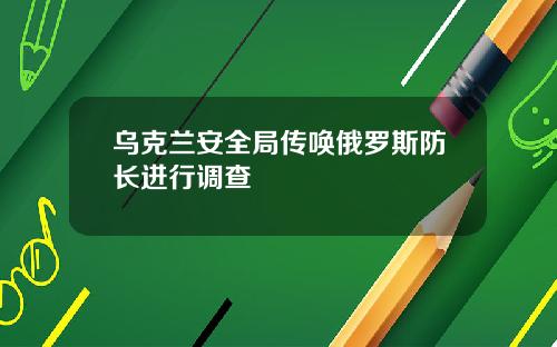 乌克兰安全局传唤俄罗斯防长进行调查