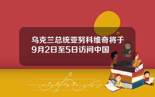 乌克兰总统亚努科维奇将于9月2日至5日访问中国