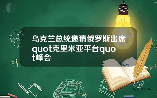 乌克兰总统邀请俄罗斯出席quot克里米亚平台quot峰会
