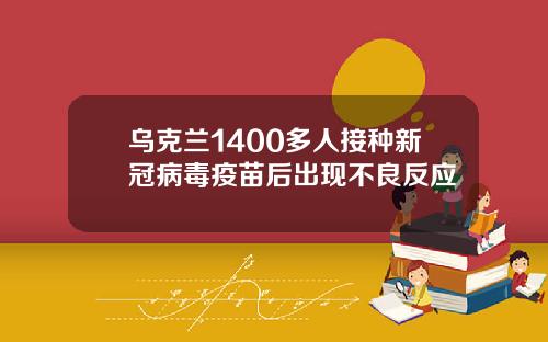 乌克兰1400多人接种新冠病毒疫苗后出现不良反应